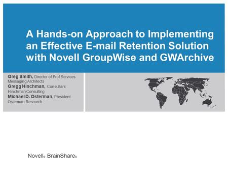 Novell ® BrainShare ® A Hands-on Approach to Implementing an Effective E-mail Retention Solution with Novell GroupWise and GWArchive Greg Smith, Director.