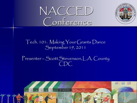 NACCED Conference Tech. 101: Making Your Grants Dance September 19, 2011 Presenter – Scott Stevenson, L.A. County CDC.