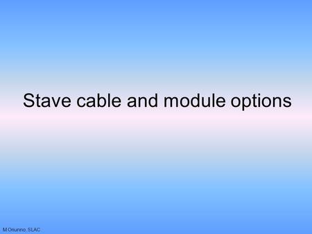 M.Oriunno, SLAC Stave cable and module options. M.Oriunno, SLAC Background - module The IBL electrical unit for data output is a single chip The use of.
