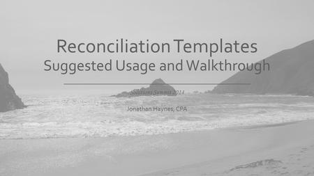 Solutions Summit 2014 Reconciliation Templates Suggested Usage and Walkthrough Jonathan Haynes, CPA.