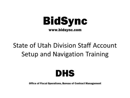 BidSync www.bidsync.com State of Utah Division Staff Account Setup and Navigation Training DHS Office of Fiscal Operations, Bureau of Contract Management.