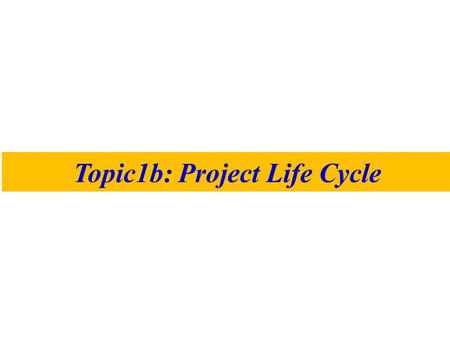 Topic1b: Project Life Cycle