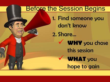Before the Session Begins 1.Find someone you don’t know 2.Share… WHY you chose this session WHAT you hope to gain.