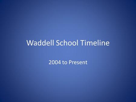 Waddell School Timeline 2004 to Present. City School Board begins planning for improved school facilities 2004.