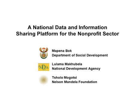 A National Data and Information Sharing Platform for the Nonprofit Sector Mapena Bok Department of Social Development Lulama Makhubela National Development.