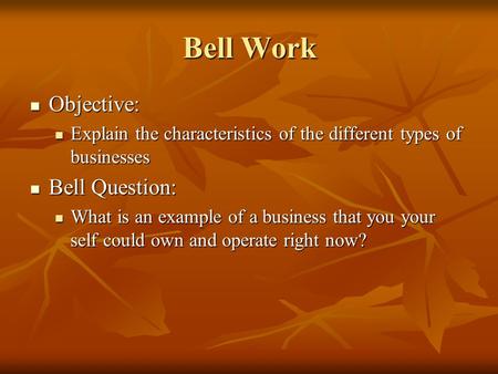 Bell Work Objective: Objective: Explain the characteristics of the different types of businesses Explain the characteristics of the different types of.