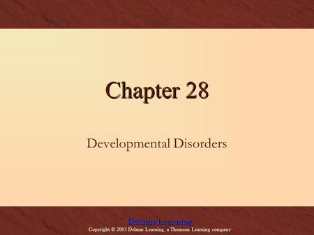 Delmar Learning Copyright © 2003 Delmar Learning, a Thomson Learning company Chapter 28 Developmental Disorders.