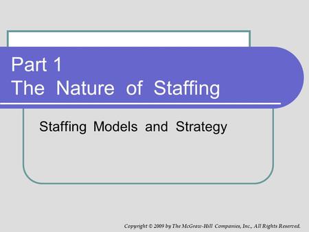 Part 1 The Nature of Staffing Staffing Models and Strategy Copyright © 2009 by The McGraw-Hill Companies, Inc., All Rights Reserved.
