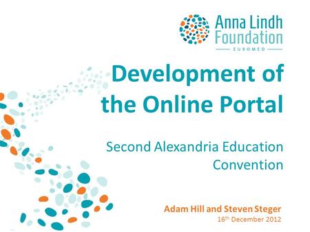 Development of the Online Portal Second Alexandria Education Convention Adam Hill and Steven Steger 16 th December 2012.