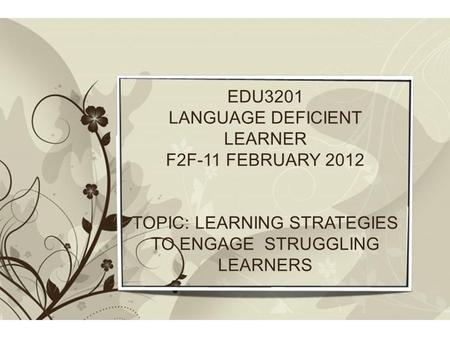 Free Powerpoint TemplatesPage 2Free Powerpoint Templates EDU3201 LANGUAGE DEFICIENT LEARNER F2F-11 FEBRUARY 2012 TOPIC: LEARNING STRATEGIES TO ENGAGE STRUGGLING.