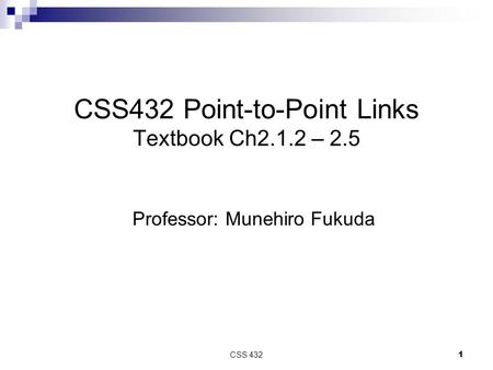 CSS 432 1 CSS432 Point-to-Point Links Textbook Ch2.1.2 – 2.5 Professor: Munehiro Fukuda.
