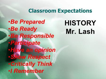 Classroom Expectations HISTORY Mr. Lash Be Prepared Be Ready Be Responsible Participate Have an opinion Show Respect Critically Think I Remember.