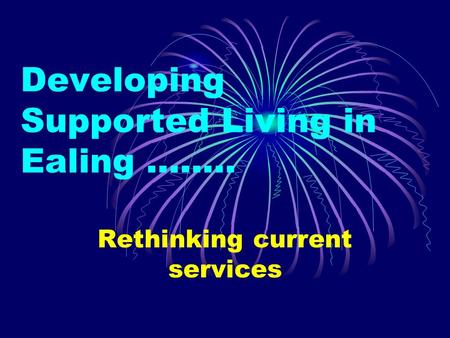 Developing Supported Living in Ealing …….. Rethinking current services.