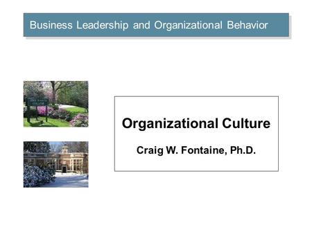 Business Leadership and Organizational Behavior Organizational Culture Craig W. Fontaine, Ph.D.