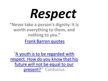 Respect “Never take a person's dignity: it is worth everything to them, and nothing to you.” Frank Barron quotes “A youth is to be regarded with respect.