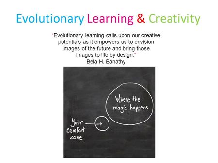 Evolutionary Learning & Creativity “Evolutionary learning calls upon our creative potentials as it empowers us to envision images of the future and bring.