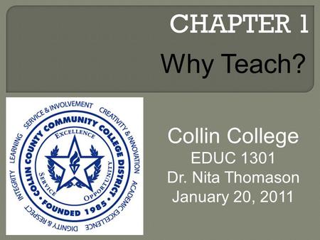CHAPTER 1 Collin College EDUC 1301 Dr. Nita Thomason January 20, 2011 Why Teach?