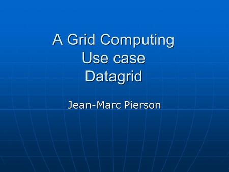 A Grid Computing Use case Datagrid Jean-Marc Pierson.