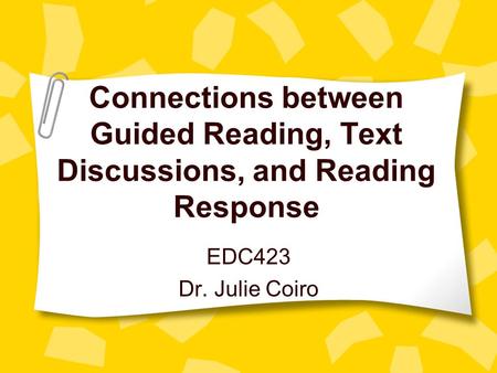 Connections between Guided Reading, Text Discussions, and Reading Response EDC423 Dr. Julie Coiro.