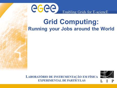 L ABORATÓRIO DE INSTRUMENTAÇÃO EM FÍSICA EXPERIMENTAL DE PARTÍCULAS Enabling Grids for E-sciencE Grid Computing: Running your Jobs around the World.