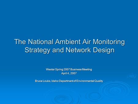 The National Ambient Air Monitoring Strategy and Network Design Westar Spring 2007 Business Meeting April 4, 2007 Bruce Louks, Idaho Department of Environmental.