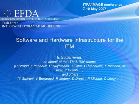 ITPA/IMAGE 7-10 May 2007 Software and Hardware Infrastructure for the ITM B.Guillerminet, on behalf of the ITM & ISIP teams (P Strand, F Imbeaux, G Huysmans,
