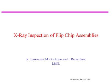 M. Gilchriese -February 1999 X-Ray Inspection of Flip Chip Assemblies K. Einsweiler, M. Gilchriese and J. Richardson LBNL.