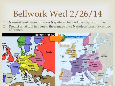  1.Name at least 3 specific ways Napoleon changed the map of Europe. 2.Predict what will happen to these maps once Napoleon loses his control of France.