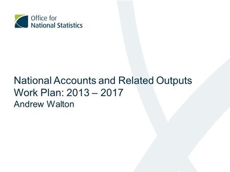 National Accounts and Related Outputs Work Plan: 2013 – 2017 Andrew Walton.