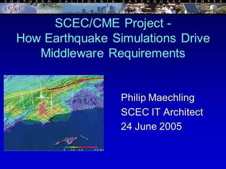 SCEC/CME Project - How Earthquake Simulations Drive Middleware Requirements Philip Maechling SCEC IT Architect 24 June 2005.