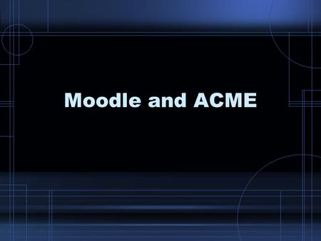 Moodle and ACME. How do they compare? Groups Notes Discussions Tests Grades Web pages TurnItIn Database Glossary Questionare Wiki Calandar Quick mail.