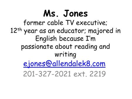 Ms. Jones former cable TV executive; 12 th year as an educator; majored in English because I’m passionate about reading and writing