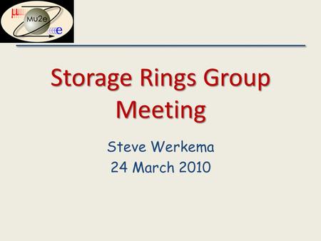 Storage Rings Group Meeting Steve Werkema 24 March 2010.