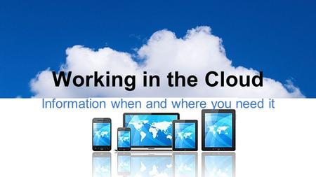 Working in the Cloud Information when and where you need it.