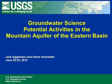 U.S. Department of the Interior U.S. Geological Survey Water Resources Jack Eggleston and Verne Schneider June 22-23, 2013 Groundwater Science Potential.