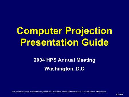 Computer Projection Presentation Guide 2004 HPS Annual Meeting Washington, D.C 03/15/04 This presentation was modified from a presentation developed for.