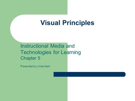 Visual Principles Instructional Media and Technologies for Learning Chapter 5 Presented by Linda Nash.