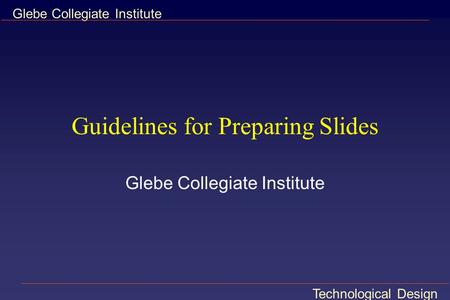 Technological Design Glebe Collegiate Institute Guidelines for Preparing Slides Glebe Collegiate Institute.