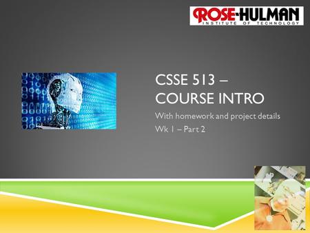 1 1 1 1 1 1 CSSE 513 – COURSE INTRO With homework and project details Wk 1 – Part 2.