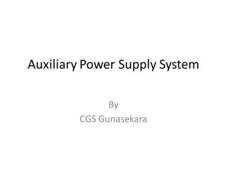Auxiliary Power Supply System By CGS Gunasekara. Content Why auxiliary supply is needed ? Equipments supplied through auxillary. Modes of operation. Demonstration.