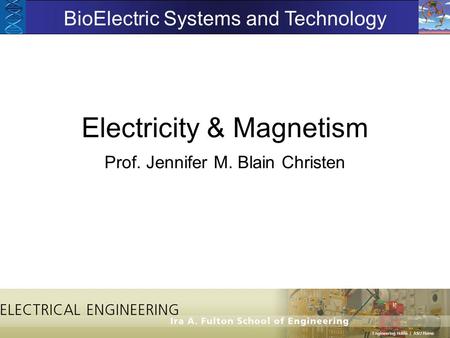 Electricity & Magnetism Prof. Jennifer M. Blain Christen BioElectric Systems and Technology.