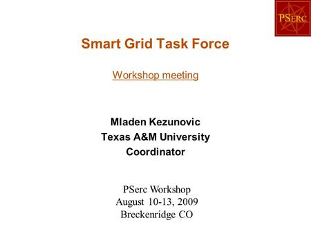 Smart Grid Task Force Workshop meeting Mladen Kezunovic Texas A&M University Coordinator PSerc Workshop August 10-13, 2009 Breckenridge CO.