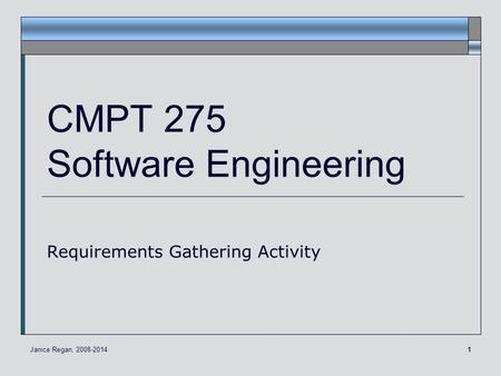 1 CMPT 275 Software Engineering Requirements Gathering Activity Janice Regan, 2008-2014.