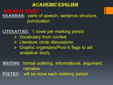 Academic English Academic English Areas of Study Areas of Study: Grammar: parts of speech, sentence structure, punctuation Literature: 1 novel per marking.