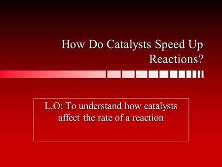 How Do Catalysts Speed Up Reactions? L.O: To understand how catalysts affect the rate of a reaction.