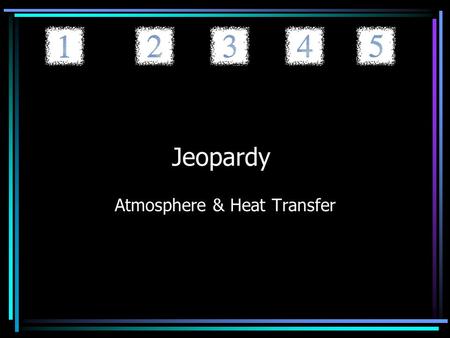 Jeopardy Atmosphere & Heat Transfer. Jeopardy Layers of the Atmosphere Heat Transfer Things You Can’t See PollutionHot Hot Hot 20 40 60 80 100.