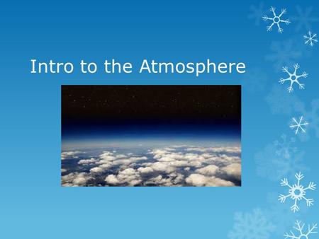 Intro to the Atmosphere. Weather: General condition of the atmosphere at a particular time and place.
