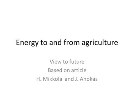 Energy to and from agriculture View to future Based on article H. Mikkola and J. Ahokas.