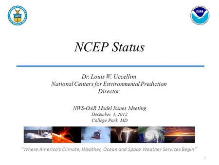 NCEP Status “Where America’s Climate, Weather, Ocean and Space Weather Services Begin” Dr. Louis W. Uccellini National Centers for Environmental Prediction.