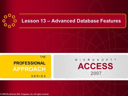© 2008 The McGraw-Hill Companies, Inc. All rights reserved. ACCESS 2007 M I C R O S O F T ® THE PROFESSIONAL APPROACH S E R I E S Lesson 13 – Advanced.